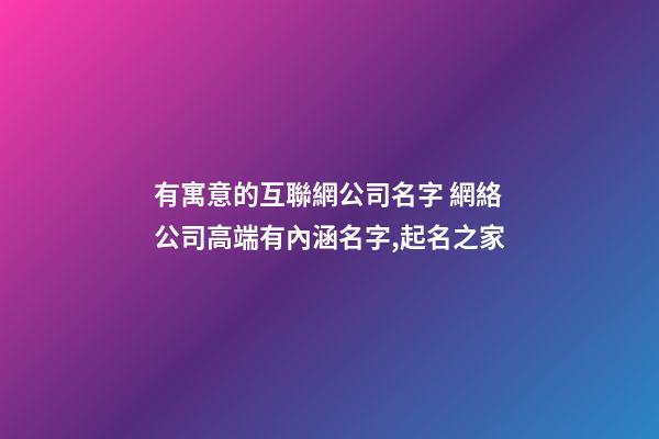有寓意的互聯網公司名字 網絡公司高端有內涵名字,起名之家-第1張-公司起名-玄機派